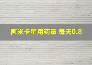 阿米卡星用药量 每天0.8